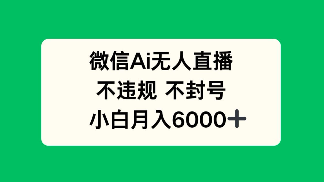 微信AI无人直播，不违规 不封号 ，小白月入6000+-财兔窝项目网