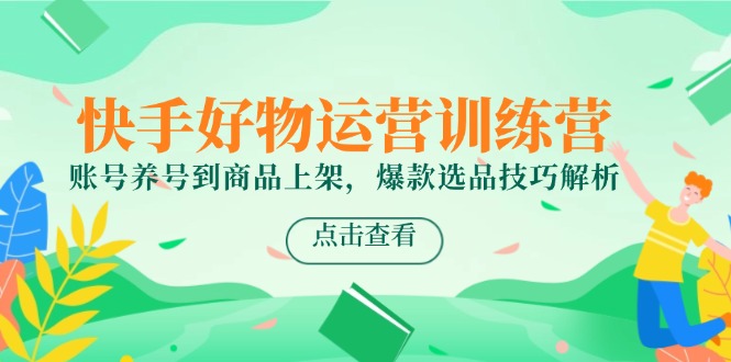 快手好物运营训练营，账号养号到商品上架，爆款选品技巧解析-财兔窝项目网