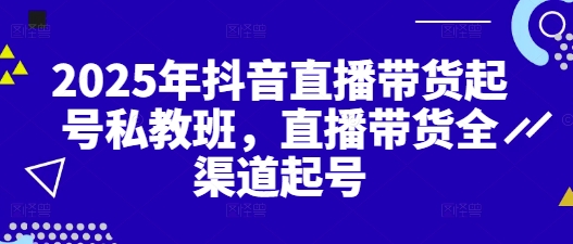 2025年抖音直播带货起号私教班，直播带货全渠道起号-财兔窝项目网