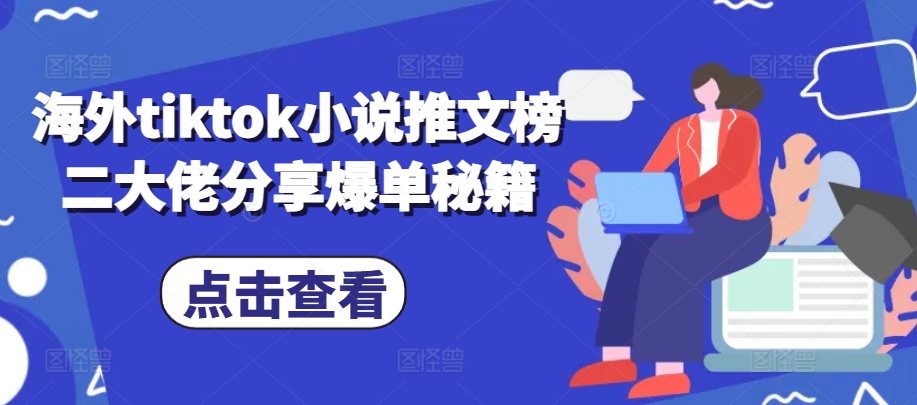 海外tiktok小说推文榜二大佬分享爆单秘籍-财兔窝项目网