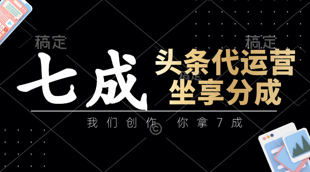 头条代运营：我们创作，你拿7成，简单操作，坐享分成-财兔窝项目网