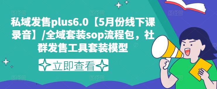 私域发售plus6.0【5月份线下课录音】/全域套装sop流程包，社群发售工具套装模型-财兔窝项目网