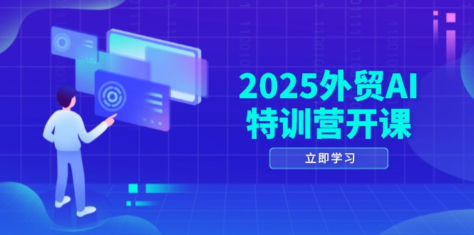 2025外贸AI特训营开课：涵盖品牌选品/AI建站/主动/被动获客/社媒开发/等等-财兔窝项目网