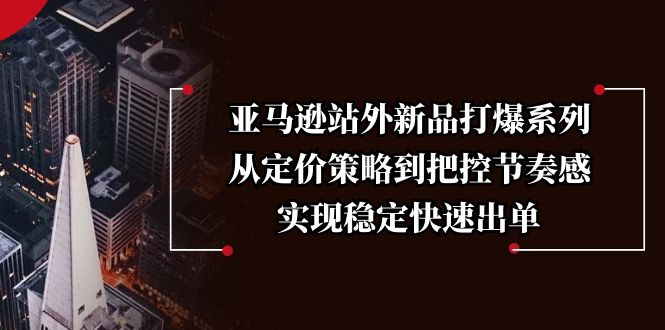 亚马逊站外新品打爆系列，从定价策略到把控节奏感，实现稳定快速出单-财兔窝项目网