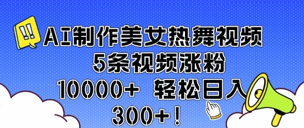 AI制作美女热舞视频 5条视频涨粉10000+ 轻松日入3张-财兔窝项目网