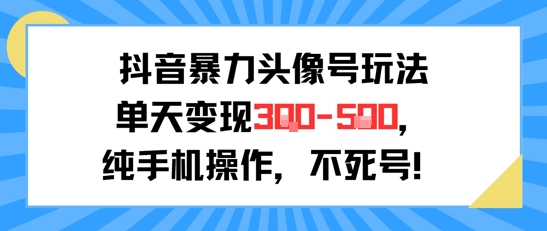 抖音暴力头像号玩法，单天变现3-5张纯手机操作，小白也能行-财兔窝项目网