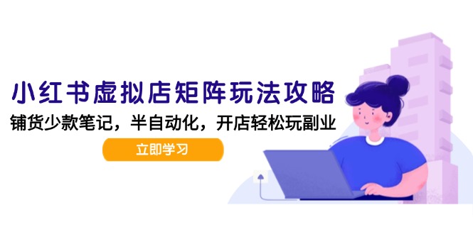 小红书虚拟店矩阵玩法-更新，AI批量制作笔记，半自动化运营日发20笔记攻略-财兔窝项目网