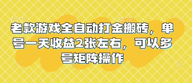 老款游戏全自动打金搬砖，单号一天收益2张左右，可以多号矩阵操作【揭秘】-财兔窝项目网