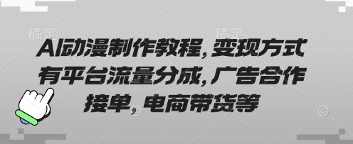 AI动漫制作教程，变现方式有平台流量分成，广告合作接单，电商带货等-财兔窝项目网
