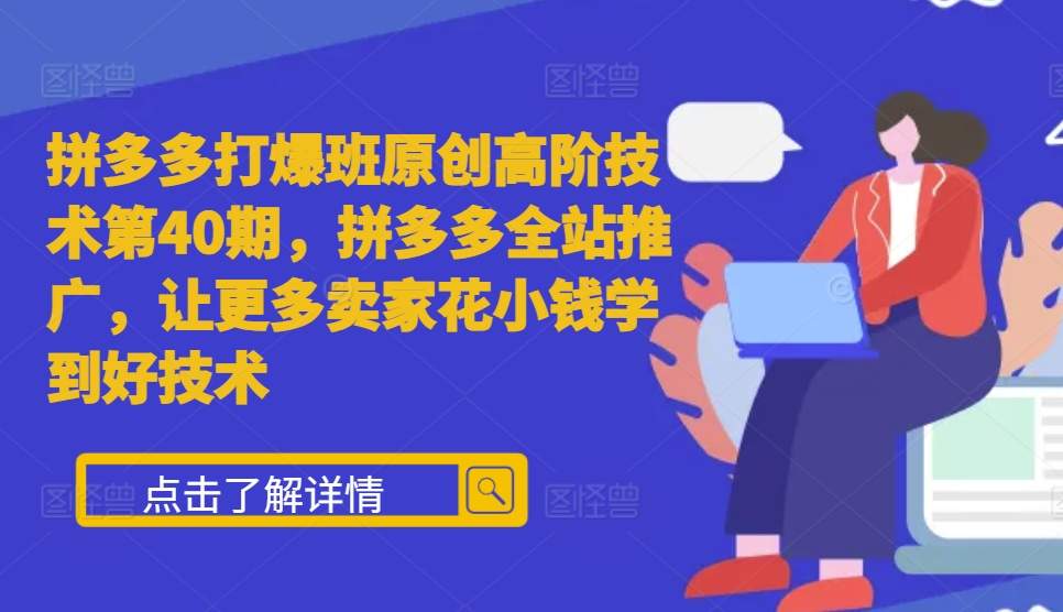 拼多多打爆班原创高阶技术第40期，拼多多全站推广，让更多卖家花小钱学到好技术-财兔窝项目网