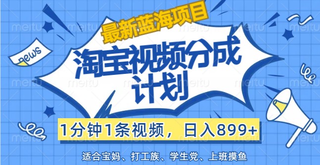 最新蓝海项目淘宝视频分成计划，1分钟1条视频，日入899+，有手就行-财兔窝项目网