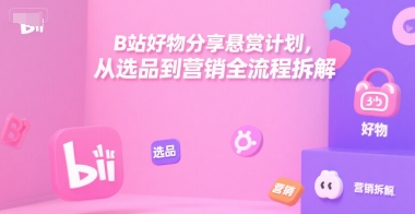 B站好物分享悬赏计划，从选品到营销全流程拆解-财兔窝项目网