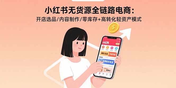 小红书无货源全链路电商：开店选品/内容制作/零库存+高转化轻资产模式-财兔窝项目网