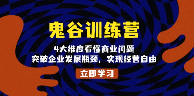 鬼 谷 训 练 营，4大维度看懂商业问题，突破企业发展瓶颈，实现经营自由-财兔窝项目网