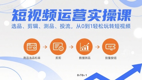 短视频运营实操课，选品、剪辑、测品、投流，从0到1轻松玩转短视频-财兔窝项目网