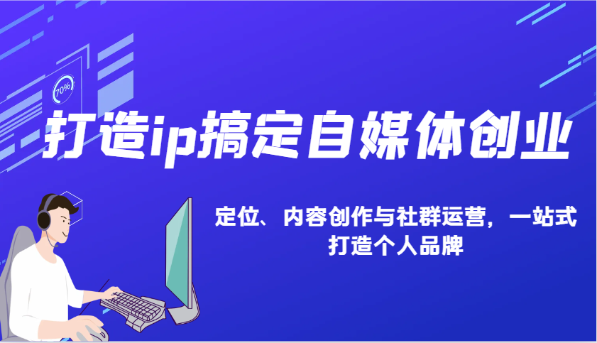 打造ip搞定自媒体创业：IP定位、内容创作与社群运营，一站式打造个人品牌-财兔窝项目网