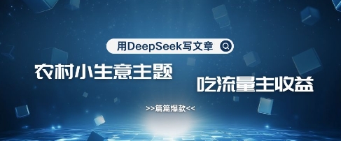 用DeepSeek写农村创业小项目，篇篇爆款，暴力引流，吃流量主收益变现-财兔窝项目网