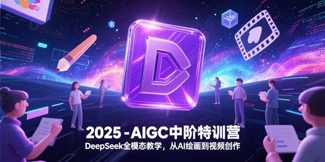 2025-AIGC中阶特训营，DeepSeek全模态教学，从AI绘画到视频创作-财兔窝项目网