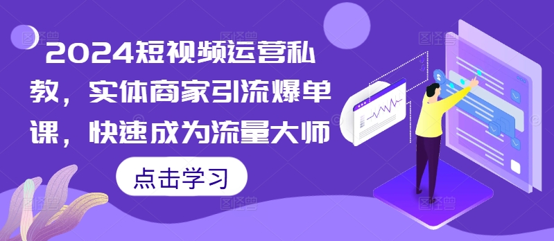 2024短视频运营私教，实体商家引流爆单课，快速成为流量大师-财兔窝项目网