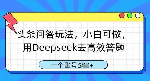 头条问答玩法，小白可做，用Deepseek去高效答题，一个账号几张-财兔窝项目网
