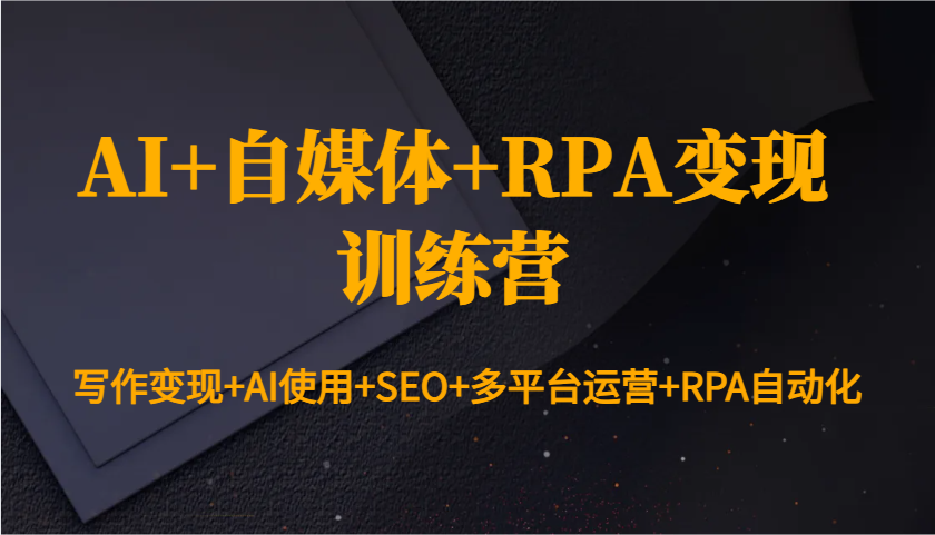 AI+自媒体+RPA变现训练营：写作变现+AI使用+SEO+多平台运营+RPA自动化-财兔窝项目网