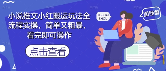 小说推文小红搬运玩法全流程实操，简单又粗暴，看完即可操作-财兔窝项目网