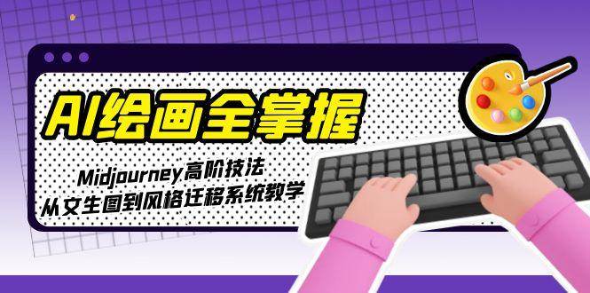 AI绘画全掌握：Midjourney高阶技法，从文生图到风格迁移系统教学-财兔窝项目网