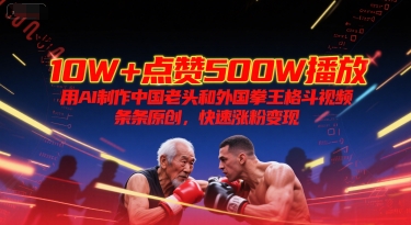 10W+点赞500W播放，用AI制作中国老头和外国拳王格斗视频，条条原创，快速涨粉变现-财兔窝项目网