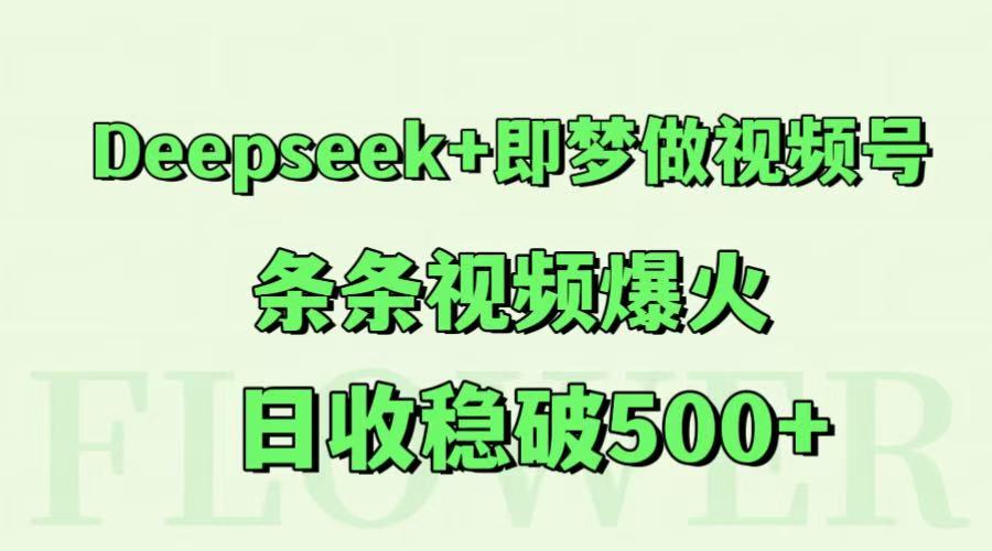 Deepseek+即梦做视频号，条条视频爆火，日收稳破500+-财兔窝项目网