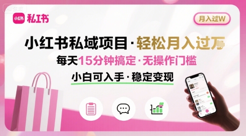 小红书私域项目 月入过W非常轻松 每天15分钟即可搞定，无任何操作门槛，小白可入手-财兔窝项目网