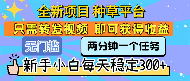全新项目 种草平台 只需要转发任务视频 即可获得收益 新手小白每天300+-财兔窝项目网