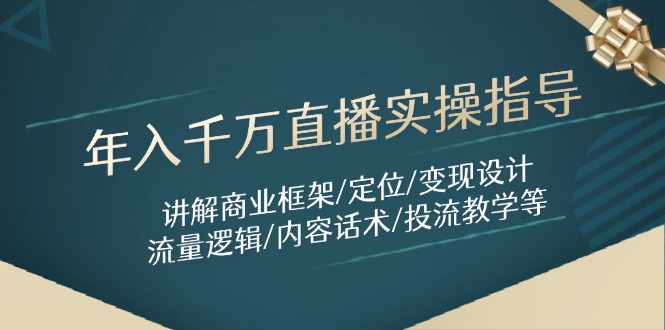 年入千万直播实操指导：讲解商业框架/定位/变现设计/流量逻辑/内容话术/等-财兔窝项目网