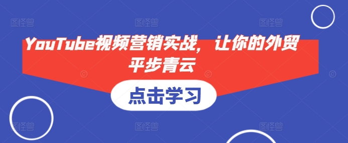 YouTube视频营销实战，让你的外贸平步青云-财兔窝项目网