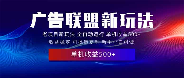 2025全新广告联盟玩法 单机500+课程实操分享 小白可无脑操作-财兔窝项目网