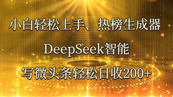小白轻松上手、热榜生成器 DeepSeek智能写微头条轻松日收200+-财兔窝项目网