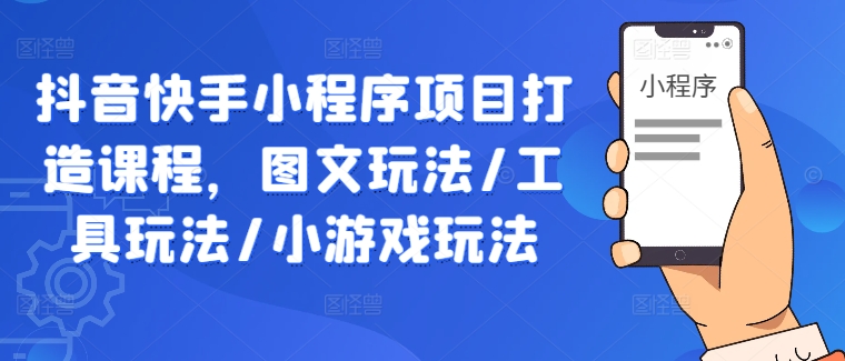 抖音快手小程序项目打造课程，图文玩法/工具玩法/小游戏玩法-财兔窝项目网