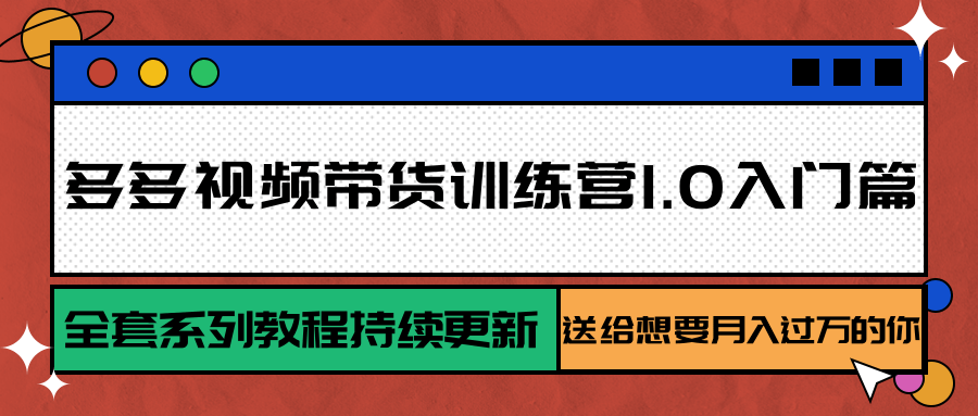 多多视频带货训练营1.0入门篇，全套系列教程持续更新，送给想要月入过万的你-财兔窝项目网