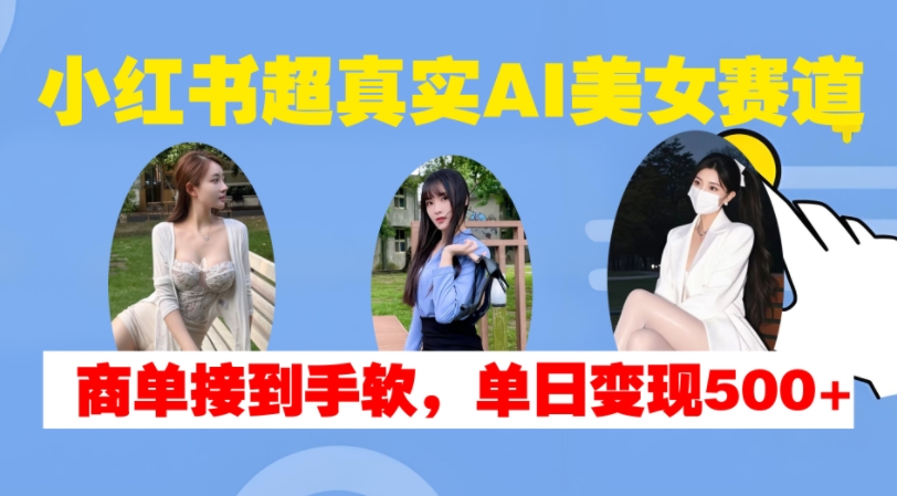 小红书超真实AI美女赛道，商单拿到手软，单日变现500+-财兔窝项目网
