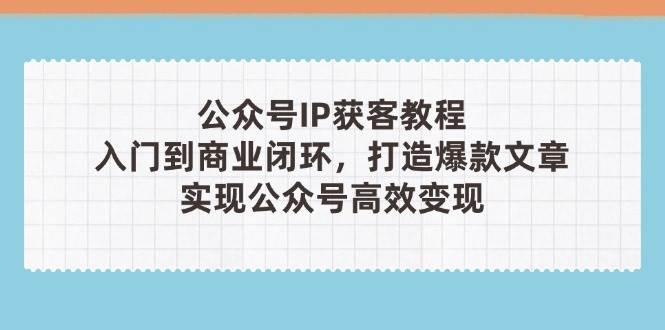 公众号IP获客教程(第3期)，从入门到商业闭环，打造爆款文章，实现公众号高效变现-财兔窝项目网
