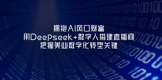 拥抱AI风口财富：用Deepseek+数字人搭建直播间，把握美业数字化转型关键-财兔窝项目网