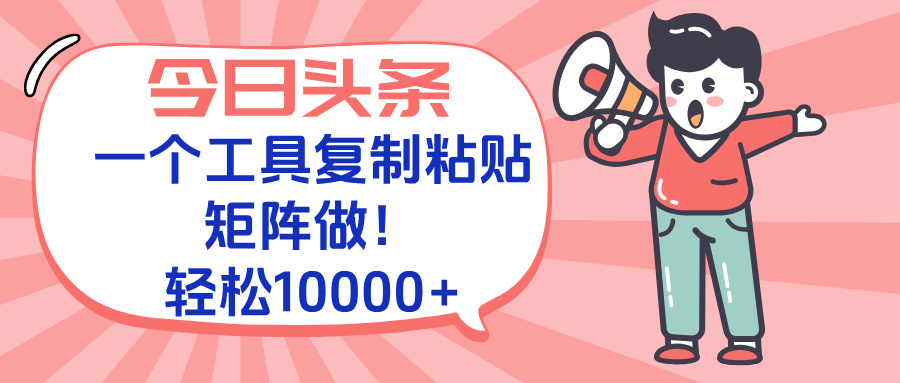 今日头条最新玩法，一个工具复制黏贴，矩阵去做10000+-财兔窝项目网