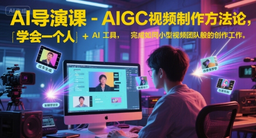 AI导演课-AIGC视频制作方法论，学会一个人+AI工具，完成如同小型视频团队般的创作工作，实现导演梦-财兔窝项目网