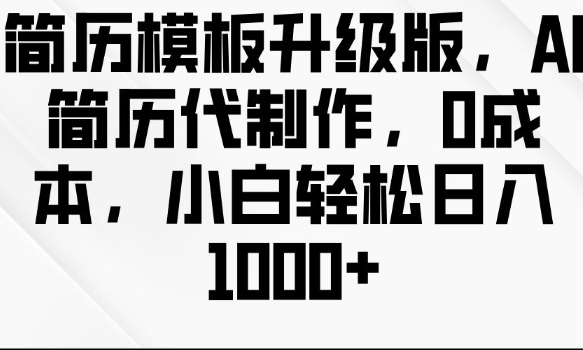 简历模板升级版，AI简历代制作，0成本，小白轻松日入多张-财兔窝项目网