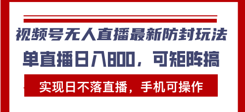 视频号无人直播最新防封玩法，实现日不落直播，手机可操作，单直播日入…-财兔窝项目网