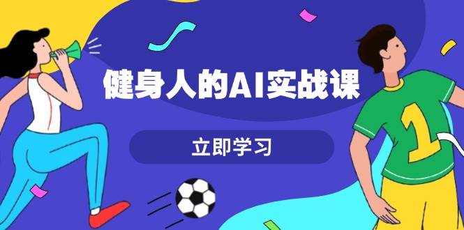 健身人的AI实战课，7天从0到1提升效率，快速入门AI，掌握爆款内容-财兔窝项目网