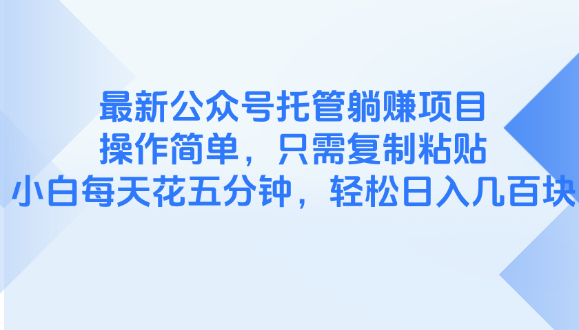 最新公众号托管躺赚项目，操作简单，只需复制粘贴，小白每天花五分钟，…-财兔窝项目网