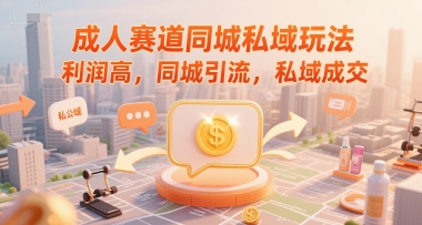 成人赛道同城私域玩法，利润高，同城引流，私域成交-财兔窝项目网