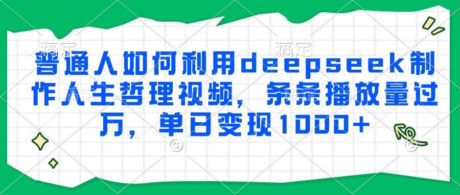 普通人如何利用deepseek制作人生哲理视频，条条播放量过万，单日变现1000+-财兔窝项目网