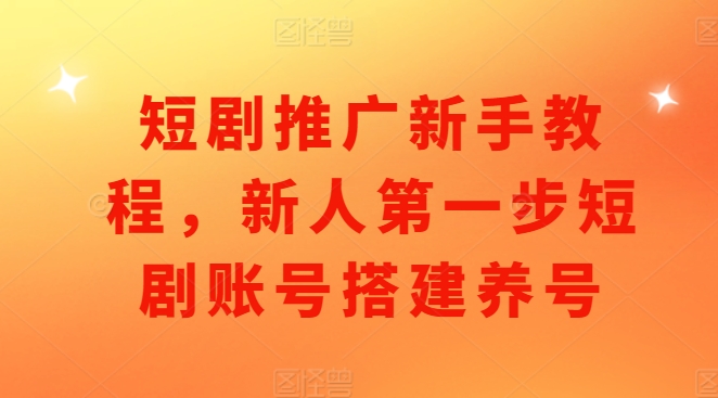 短剧推广新手教程，新人第一步短剧账号搭建养号-财兔窝项目网