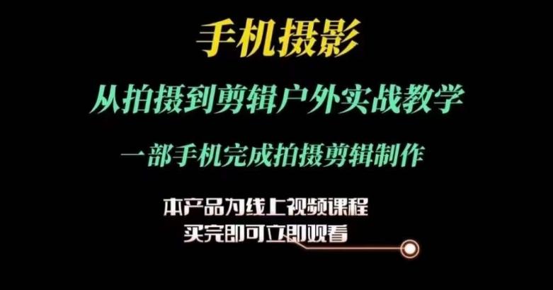 运镜剪辑实操课，手机摄影从拍摄到剪辑户外实战教学，一部手机完成拍摄剪辑制作-财兔窝项目网